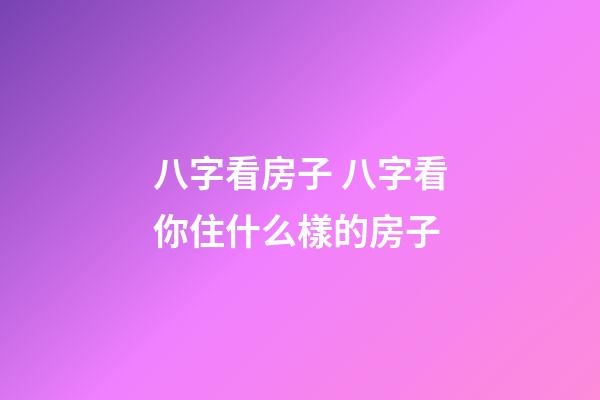 八字看房子 八字看你住什么樣的房子